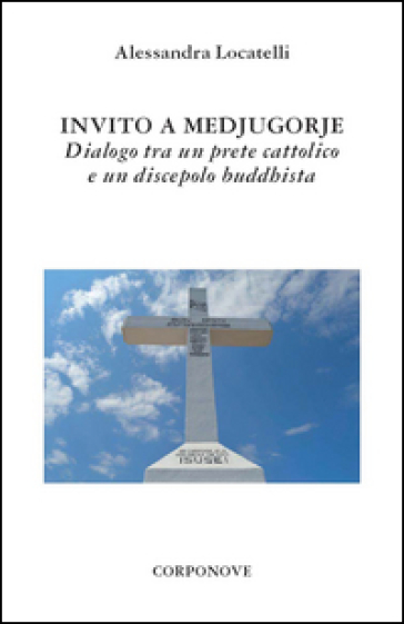 Invito a Medjugorje. Dialogo tra un prete cattolico e un discepolo buddhista - Alessandra Locatelli