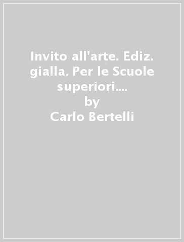 Invito all'arte. Ediz. gialla. Per le Scuole superiori. Con e-book. Con espansione online. Vol. 1: Dalla Preistoria al Medioevo - Carlo Bertelli