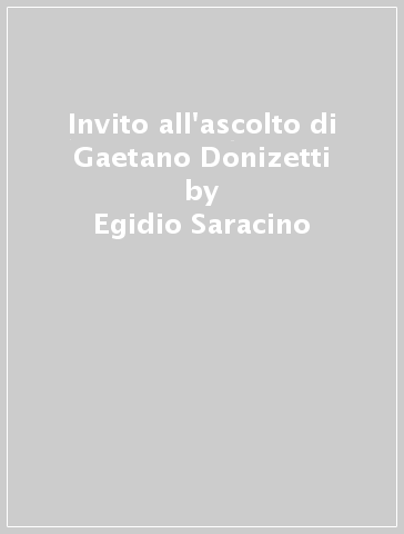 Invito all'ascolto di Gaetano Donizetti - Egidio Saracino