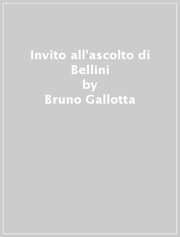 Invito all'ascolto di Bellini - Bruno Gallotta