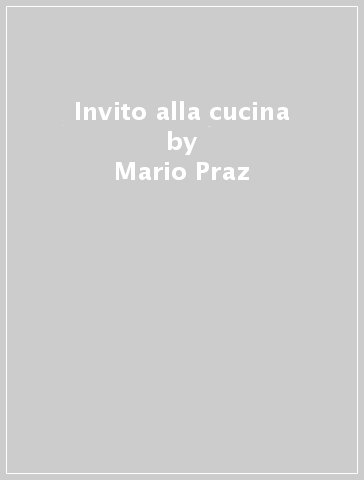 Invito alla cucina - Mario Praz