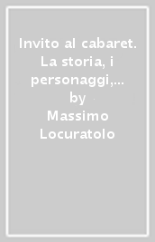 Invito al cabaret. La storia, i personaggi, i generi della comicità popolare