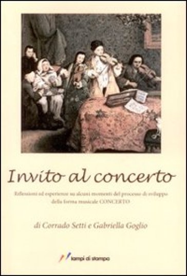 Invito al concerto. Riflessioni ed esperienze su alcuni momenti del processo di sviluppo della forma musicale concerto - Corrado Setti - Gabriella Goglio