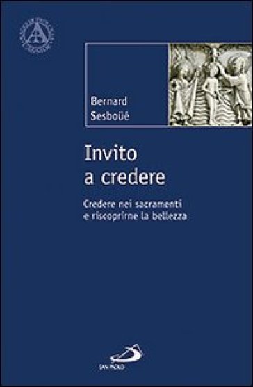 Invito a credere. Credere nei sacramenti e riscoprirne la bellezza - Bernard Sesboué
