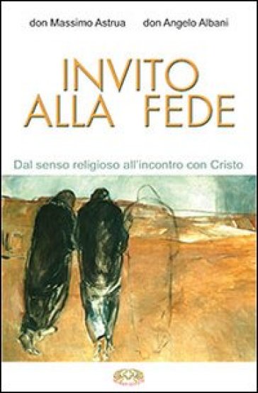 Invito alla fede. Dal senso religioso all'incontro con Cristo - Massimo Astrua - Angelo Albani