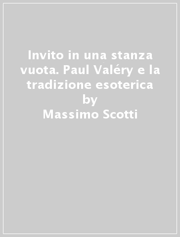 Invito in una stanza vuota. Paul Valéry e la tradizione esoterica - Massimo Scotti