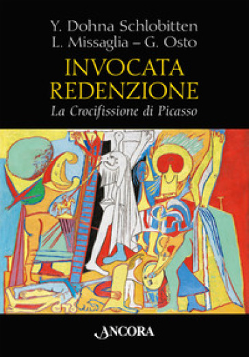 Invocata redenzione. La Crocifissione di Picasso - Yvonne Dohna Schlobitten - Luigi Missaglia - Giulio Osto