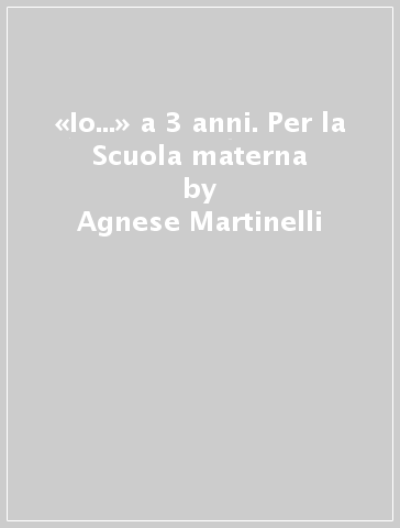 «Io...» a 3 anni. Per la Scuola materna - Agnese Martinelli