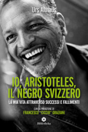 Io, Aristoteles, il negro svizzero. La mia vita attraverso successi e fallimenti