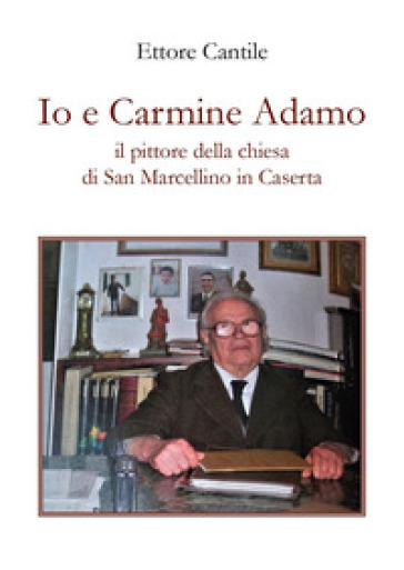 Io e Carmine Adamo il pittore della chiesa di San Marcellino in Caserta - Ettore Cantile
