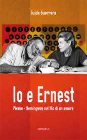 Io e Ernest. Pivano-Hemingway sul filo di un amore. Nuova ediz.