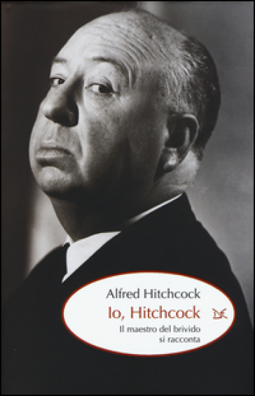 Io, Hitchcock. Il maestro del brivido si racconta - Alfred Hitchcock | 
