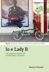 Io e Lady B. Un viaggio senza età attraverso l Europa. 60 giorni, 1.600 Km in bicicletta, 4.700 Km in treno