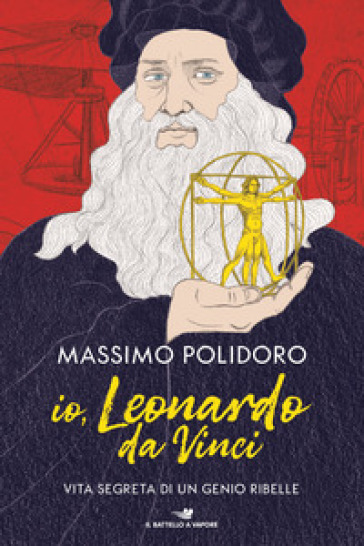 Io, Leonardo da Vinci. Vita segreta di un genio ribelle - Massimo Polidoro