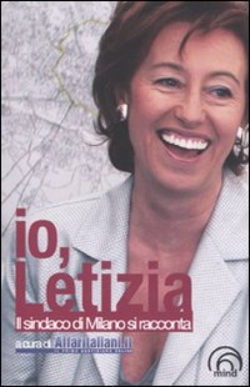 Io, Letizia. Il sindaco di Milano si racconta - Letizia Moratti