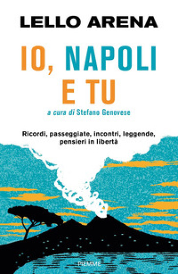 Io, Napoli e tu. Ricordi, passeggiate, incontri, leggende, pensieri in libertà - Lello Arena