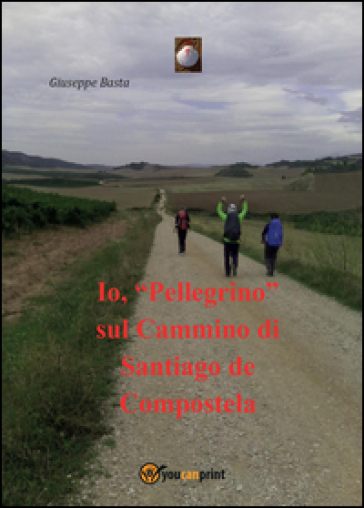 Io, «Pellegrino» sul Cammino di Santiago de Compostela - Giuseppe Basta