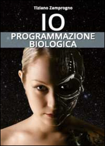 Io. Programmazione biologica - Tiziano Zamprogno