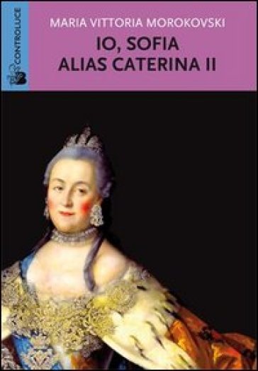 Io Sofia, alias Caterina II - M. Vittoria Morokovski