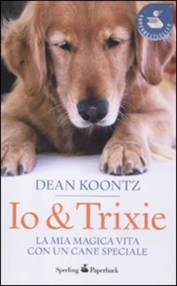 Io & Trixie. La mia magica vita con un cane speciale - Dean R. Koontz
