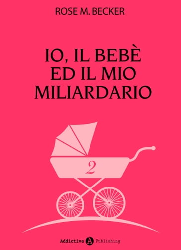 Io, il bebè ed il mio miliardario - vol. 2 - Rose M. Becker