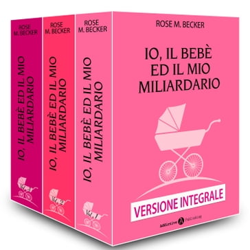 Io, il bebè ed il mio miliardario Versione integrale - Rose M. Becker