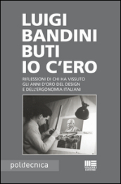 Io c ero. Riflessioni di chi ha vissuto gli anni d oro del design e dell ergonomia italiani