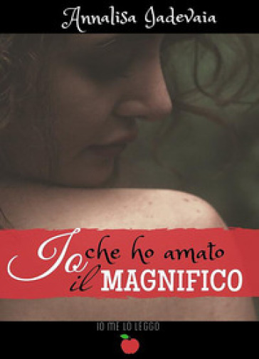 Io che ho amato il Magnifico - Annalisa Iadevaia