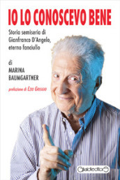 Io lo conoscevo bene. Storia semiseria di Gianfranco D Angelo, eterno fanciullo