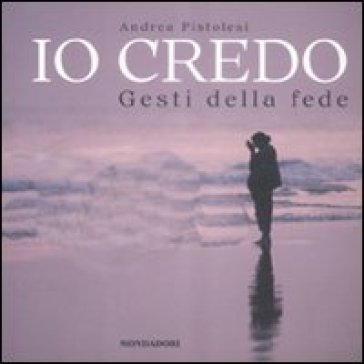 Io credo. Gesti della fede - Andrea Pistolesi