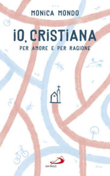 Io, cristiana. Per amore e per ragione - Monica Mondo