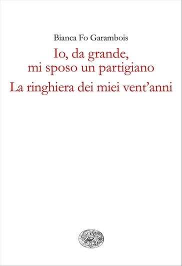 Io, da grande, mi sposo un partigiano. La ringhiera dei miei vent'anni. - Bianca Fo Garambois