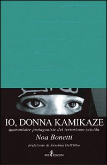 Io, donna kamikaze. Quarantatré protagoniste del terrorismo suicida - Noa Bonetti