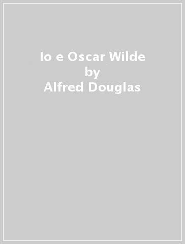 Io e Oscar Wilde - Alfred Douglas