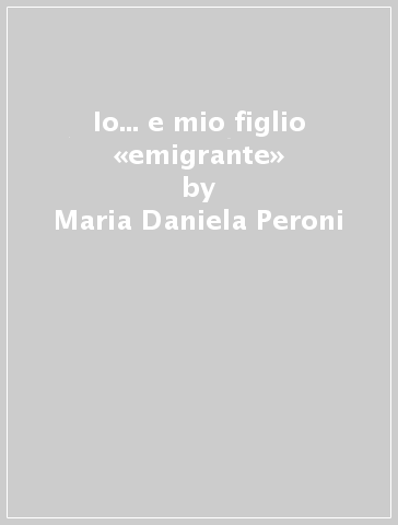 Io... e mio figlio «emigrante» - Maria Daniela Peroni