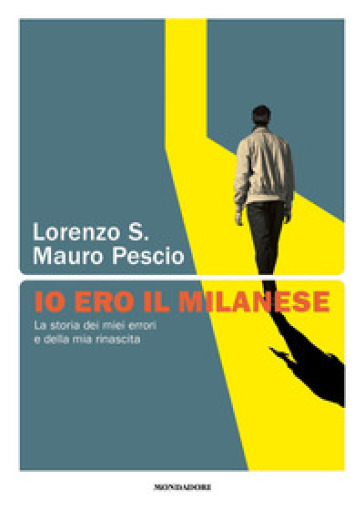 Io ero il milanese. La storia dei miei errori e della mia rinascita - S. Lorenzo - Mauro Pescio