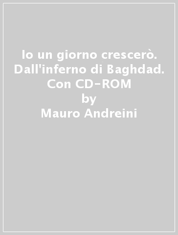 Io un giorno crescerò. Dall'inferno di Baghdad. Con CD-ROM - Mauro Andreini