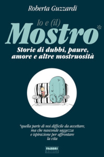 Io e (il) mostro. Storie di dubbi, paure, amore e altre mostruosità - Roberta Guzzardi