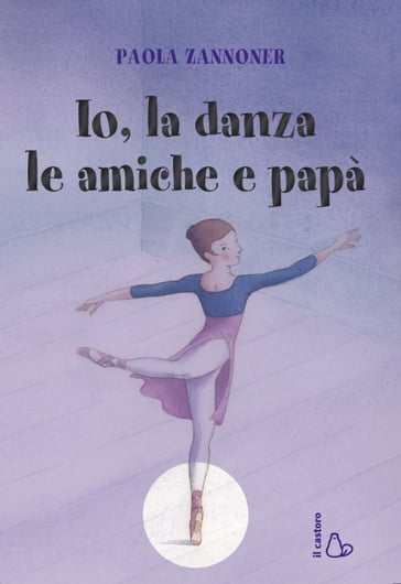 Io, la danza, le amiche e papà - Giovanni Manna - Paola Zannoner