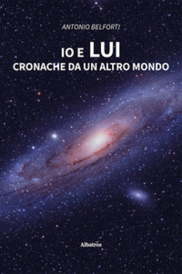 Io e lui. Cronache da un altro mondo - Antonio Belforti