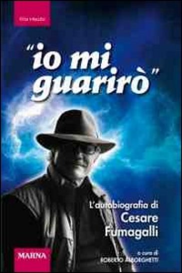 Io mi guarirò. L'autobiografia di Cesare Fumagalli - Cesare Fumagalli
