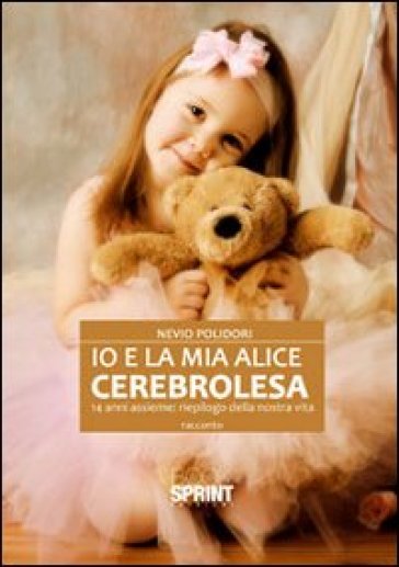 Io e la mia Alice cerebrolesa, 14 anni assieme. Riepilogo della nostra vita