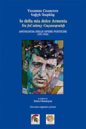Io della mia dolce Armenia. Antologia delle opere poetiche (1911-1922). Testo armeno a fronte