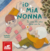 Io e la mia nonna. Le cose che amo fare con te. Ediz. illustrata