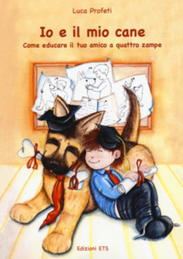 Io e il mio cane. Come educare il tuo amico - Luca Profeti