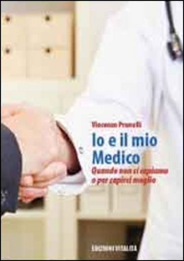 Io e il mio medico. Quando non ci capiamo o per capirci meglio - Vincenzo Prunelli