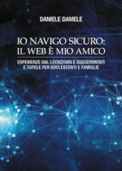 Io navigo sicuro il web è mio amico. Esperienze dal lockdown e suggerimenti e tutele per adolescenti e famiglie