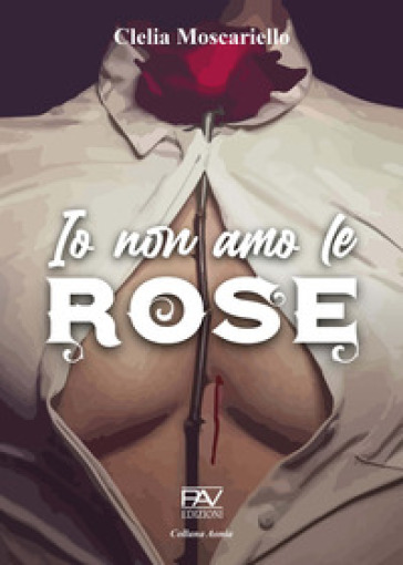 Io non amo le rose - Clelia Moscariello