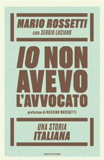 Io non avevo l'avvocato. Una storia italiana - Mario Rossetti - Sergio Luciano