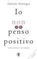 Io non penso positivo. Come realizzare i tuoi desideri